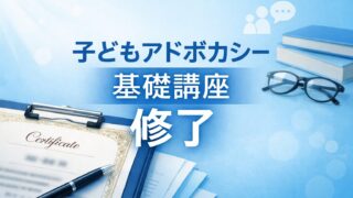子どもの権利擁護を学ぶ｜アドボカシー基礎講座 修了